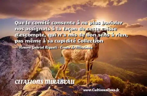 Que le comité consente à ne plus barioler nos assignats à la façon de cette caisse d escompte, qui n a mis de bon sens à rien, pas même à sa cupidité Collection - Honoré Gabriel Riqueti - Comte de Mirabeau CITATIONS MIRABEAU