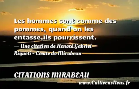 Les hommes sont comme des pommes, quand on les entasse,ils pourrissent. - Une citation de Honoré Gabriel Riqueti - Comte de Mirabeau CITATIONS MIRABEAU