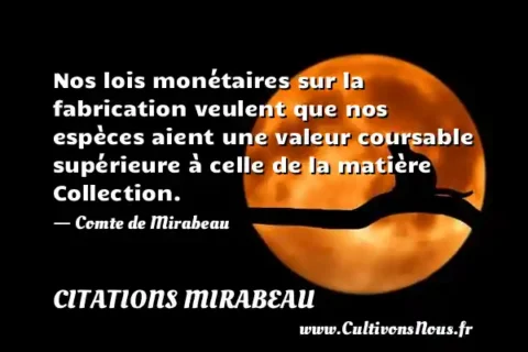Nos lois monétaires sur la fabrication veulent que nos espèces aient une valeur coursable supérieure à celle de la matière Collection. - Comte de Mirabeau CITATIONS MIRABEAU