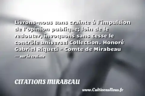 Livrons-nous sans crainte à l impulsion de l opinion publique; loin de le redouter, invoquons sans cesse le contrôle universel Collection. Honoré Gabriel Riqueti - Comte de Mirabeau - sur la crainte CITATIONS MIRABEAU