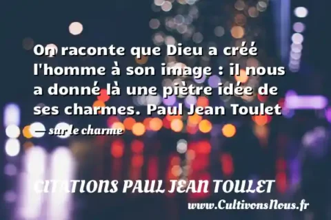 On raconte que Dieu a créé l homme à son image : il nous a donné là une piètre idée de ses charmes. Paul Jean Toulet - sur le charme CITATIONS PAUL JEAN TOULET