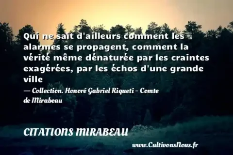 Qui ne sait d ailleurs comment les alarmes se propagent, comment la vérité même dénaturée par les craintes exagérées, par les échos d une grande ville - Collection. Honoré Gabriel Riqueti - Comte de Mirabeau CITATIONS MIRABEAU