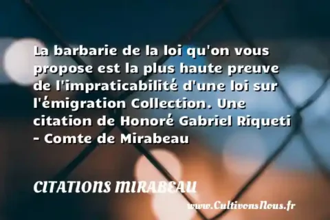 La barbarie de la loi qu on vous propose est la plus haute preuve de l impraticabilité d une loi sur l émigration Collection. Une citation de Honoré Gabriel Riqueti - Comte de Mirabeau CITATIONS MIRABEAU
