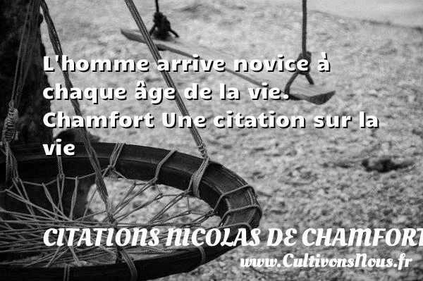 L’homme arrive novice à - Citations Nicolas de Chamfort - Citation sur la vie