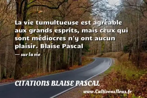 La vie tumultueuse est agréable aux grands esprits, mais ceux qui sont médiocres n y ont aucun plaisir. Blaise Pascal - sur la vie CITATIONS BLAISE PASCAL