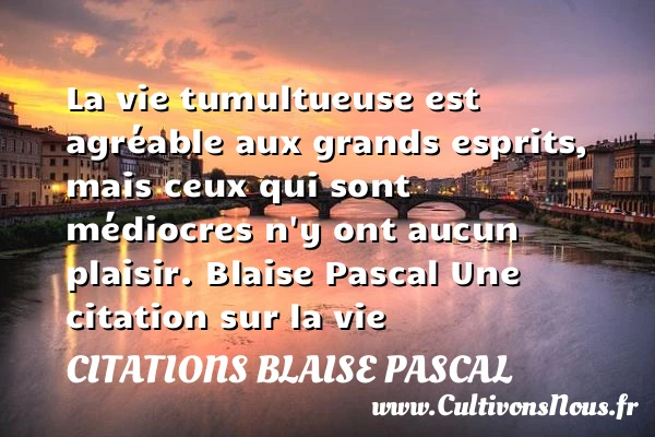 La vie tumultueuse est - Citations Blaise Pascal - Citation sur la vie