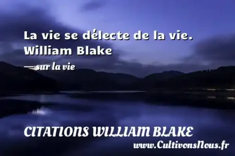 La vie se délecte de la vie. William Blake - sur la vie CITATIONS WILLIAM BLAKE