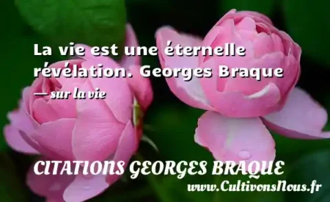 La vie est une éternelle révélation. Georges Braque - sur la vie CITATIONS GEORGES BRAQUE