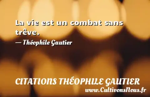 La vie est un combat sans trêve. - Théophile Gautier CITATIONS THÉOPHILE GAUTIER
