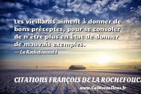 Les vieillards aiment à donner de bons préceptes, pour se consoler de n être plus en état de donner de mauvais exemples. - La Rochefoucauld CITATIONS FRANÇOIS DE LA ROCHEFOUCAULD
