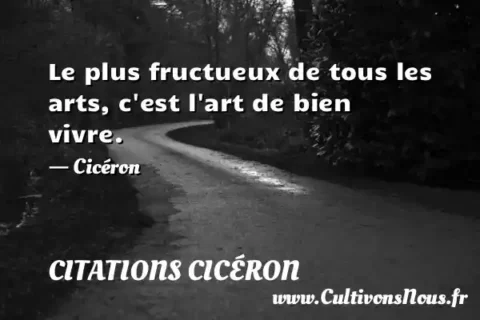 Le plus fructueux de tous les arts, c est l art de bien vivre. - Cicéron CITATIONS CICÉRON