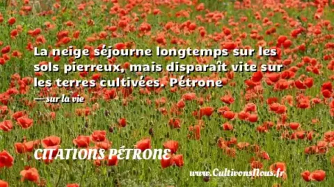 La neige séjourne longtemps sur les sols pierreux, mais disparaît vite sur les terres cultivées. Pétrone - sur la vie CITATIONS PÉTRONE