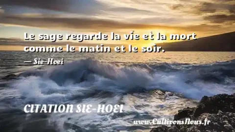 Le sage regarde la vie et la mort comme le matin et le soir. - Sie-Hoei CITATION SIE-HOEI