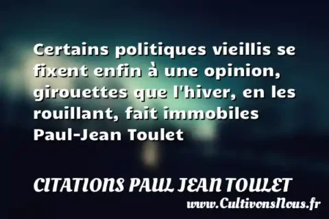 Certains politiques vieillis se fixent enfin à une opinion, girouettes que l hiver, en les rouillant, fait immobiles Paul-Jean Toulet CITATIONS PAUL JEAN TOULET