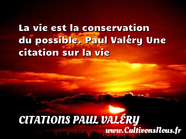 La vie est la conservation - Citations Paul Valéry - Citation sur la vie
