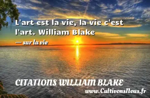 L art est la vie, la vie c est l art. William Blake - sur la vie CITATIONS WILLIAM BLAKE