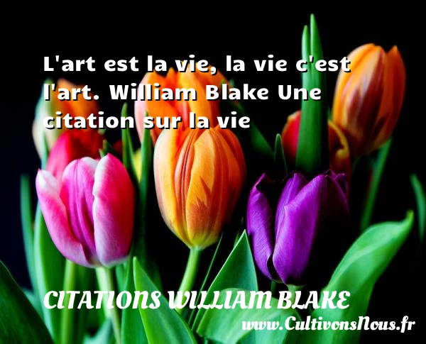 L’art est la vie, la vie - Citations William Blake - Citation sur la vie