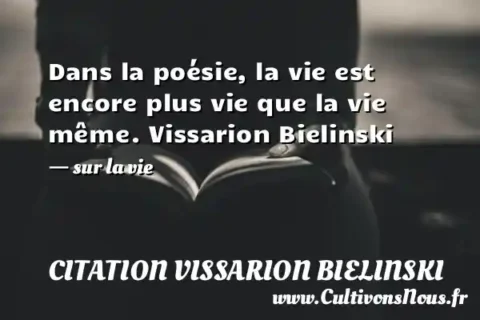 Dans la poésie, la vie est encore plus vie que la vie même. Vissarion Bielinski - sur la vie CITATION VISSARION BIELINSKI