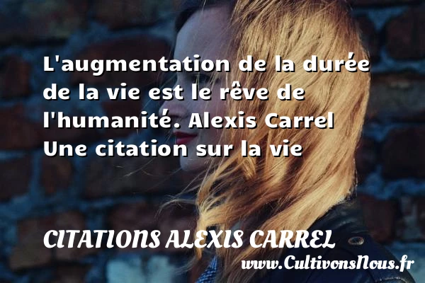 L’augmentation de la durée - Citations Alexis Carrel - Citation sur la vie