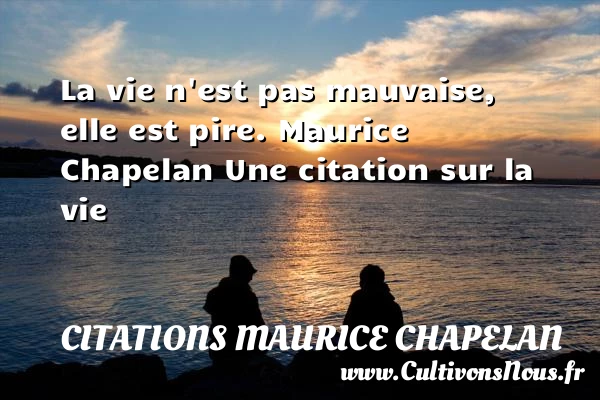 La vie n’est pas mauvaise, - Citations Maurice Chapelan - Citation sur la vie