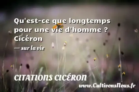 Qu est-ce que longtemps pour une vie d homme ? Cicéron - sur la vie CITATIONS CICÉRON