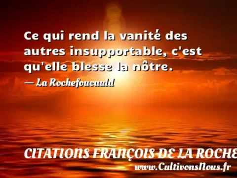 Ce qui rend la vanité des autres insupportable, c est qu elle blesse la nôtre. - La Rochefoucauld CITATIONS FRANÇOIS DE LA ROCHEFOUCAULD
