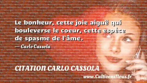 Le bonheur, cette joie aiguë qui bouleverse le coeur, cette espèce de spasme de l âme. - Carlo Cassola CITATION CARLO CASSOLA