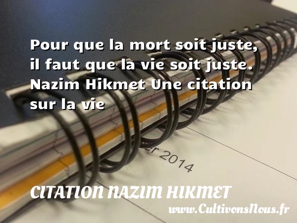 Pour que la mort soit juste, - Citation Nazim Hikmet - Citation sur la vie