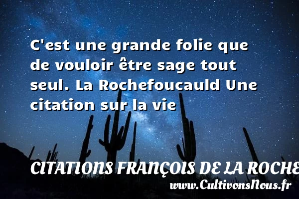 C’est une grande folie que - Citations François de La Rochefoucauld - Citation sur la vie