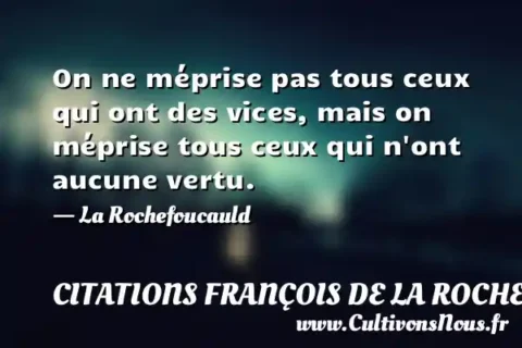 On ne méprise pas tous ceux qui ont des vices, mais on méprise tous ceux qui n ont aucune vertu. - La Rochefoucauld CITATIONS FRANÇOIS DE LA ROCHEFOUCAULD