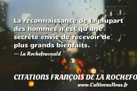 La reconnaissance de la plupart des hommes n est qu une secrète envie de recevoir de plus grands bienfaits. - La Rochefoucauld CITATIONS FRANÇOIS DE LA ROCHEFOUCAULD