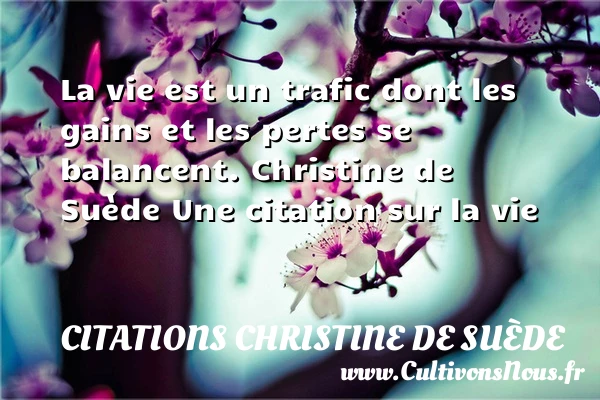 La vie est un trafic dont - Citations Christine de Suède - Citation sur la vie