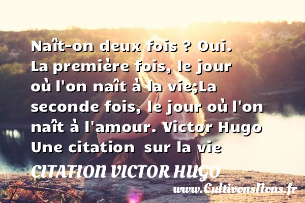 Naît-on deux fois ? Oui. La - citation Victor Hugo - Citation sur la vie