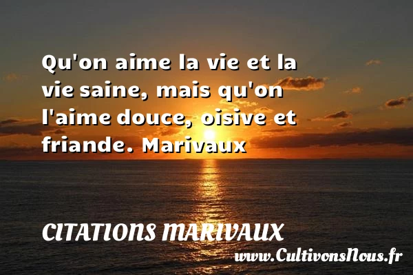 Qu’on aime la vie et la vie - Citations Marivaux - Citation sur la vie