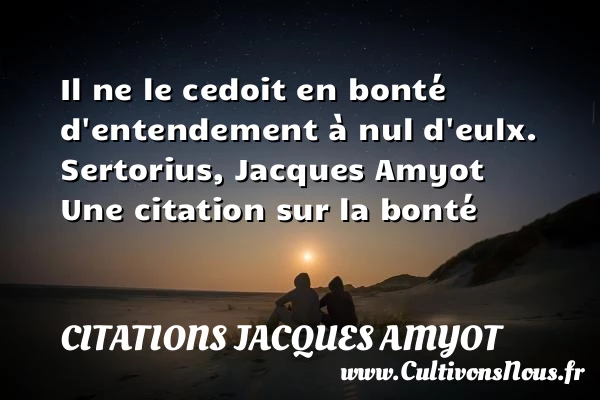 Il ne le cedoit en bonté - Citations Jacques Amyot - citation bonté
