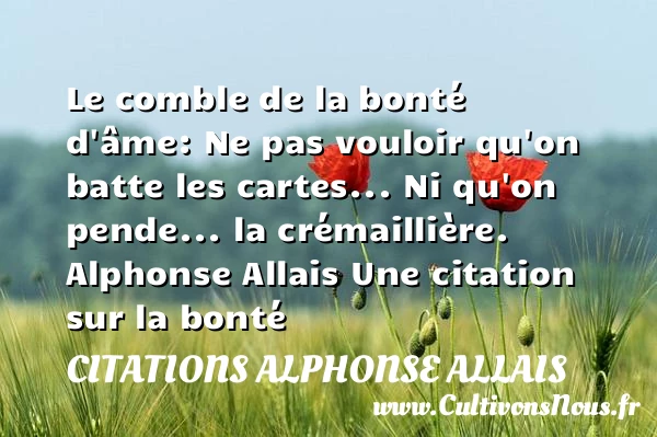 Le comble de la bonté d’âme: - Citations Alphonse Allais - citation bonté