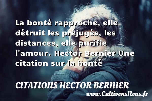 La bonté rapproche, elle - Citations Hector Bernier - citation bonté - Citations amour distance