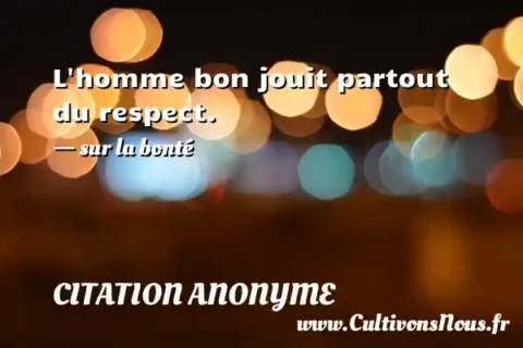 L homme bon jouit partout du respect. - sur la bonté CITATION ANONYME