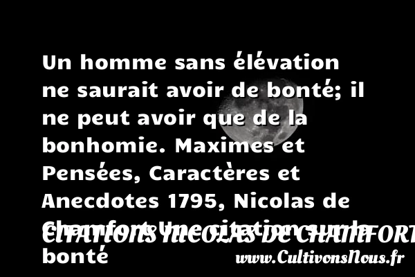 Un homme sans élévation ne - Citations Nicolas de Chamfort - citation bonté