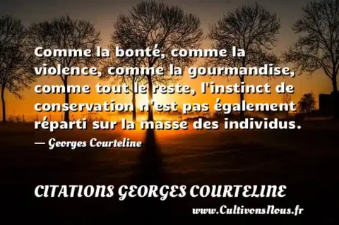 Comme la bonté, comme la violence, comme la gourmandise, comme tout le reste, l instinct de conservation n est pas également réparti sur la masse des individus. - Georges Courteline CITATIONS GEORGES COURTELINE