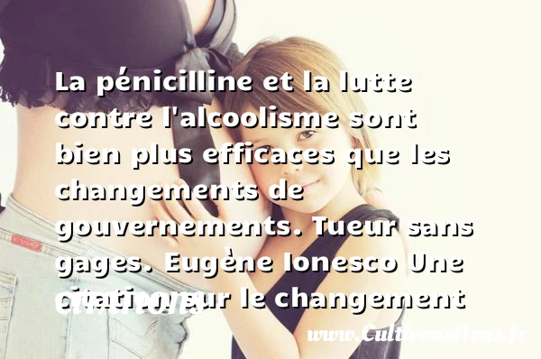 La pénicilline et la lutte - Citations - Citations Eugène Ionesco - Citation changement