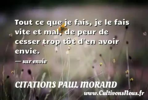 Tout ce que je fais, je le fais vite et mal, de peur de cesser trop tôt d en avoir envie. - sur envie CITATIONS PAUL MORAND