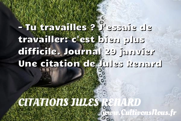 – Tu travailles ? - Citations Jules Renard - Citation travail