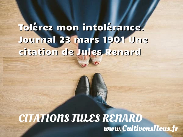 Tolérez mon intolérance. - Citations Jules Renard - Citation tolérance