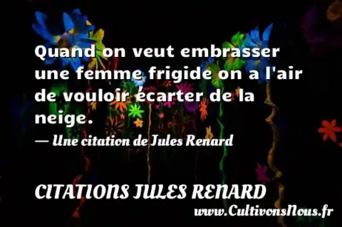 Quand on veut embrasser une femme frigide on a l air de vouloir écarter de la neige. - Une citation de Jules Renard CITATIONS JULES RENARD
