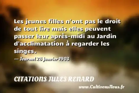 Les jeunes filles n ont pas le droit de tout lire mais elles peuvent passer leur après-midi au Jardin d acclimatation à regarder les singes. - Journal 26 janvier 1903 CITATIONS JULES RENARD