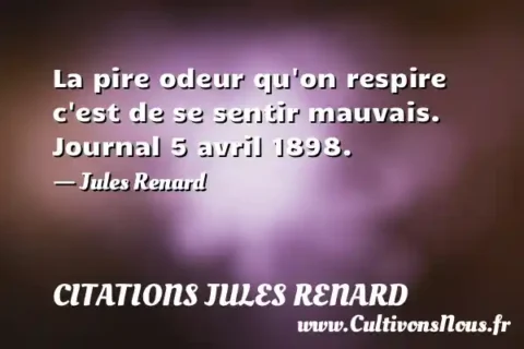 La pire odeur qu on respire c est de se sentir mauvais. Journal 5 avril 1898. - Jules Renard CITATIONS JULES RENARD