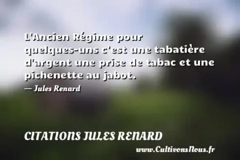 L Ancien Régime pour quelques-uns c est une tabatière d argent une prise de tabac et une pichenette au jabot. - Jules Renard CITATIONS JULES RENARD