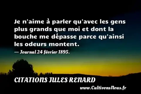 Je n aime à parler qu avec les gens plus grands que moi et dont la bouche me dépasse parce qu ainsi les odeurs montent. - Journal 24 février 1895. CITATIONS JULES RENARD