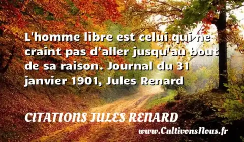 L homme libre est celui qui ne craint pas d aller jusqu au bout de sa raison. Journal du 31 janvier 1901, Jules Renard CITATIONS JULES RENARD